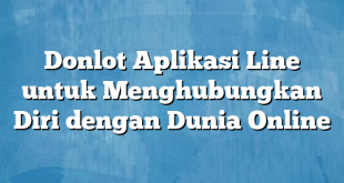 Donlot Aplikasi Line untuk Menghubungkan Diri dengan Dunia Online