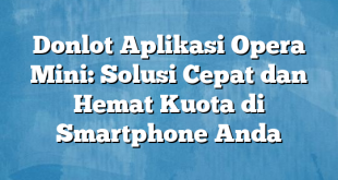 Donlot Aplikasi Opera Mini: Solusi Cepat dan Hemat Kuota di Smartphone Anda