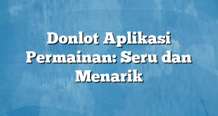 Donlot Aplikasi Permainan: Seru dan Menarik