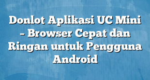 Donlot Aplikasi UC Mini – Browser Cepat dan Ringan untuk Pengguna Android