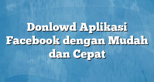 Donlowd Aplikasi Facebook dengan Mudah dan Cepat