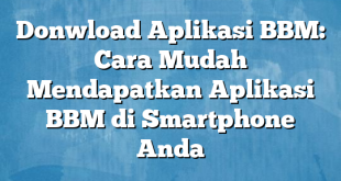 Donwload Aplikasi BBM: Cara Mudah Mendapatkan Aplikasi BBM di Smartphone Anda