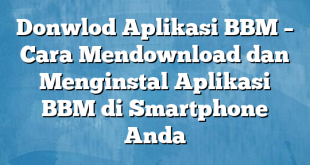 Donwlod Aplikasi BBM – Cara Mendownload dan Menginstal Aplikasi BBM di Smartphone Anda