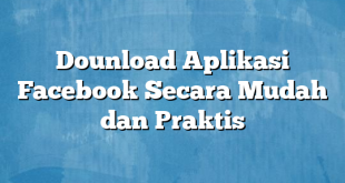 Dounload Aplikasi Facebook Secara Mudah dan Praktis