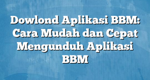 Dowlond Aplikasi BBM: Cara Mudah dan Cepat Mengunduh Aplikasi BBM