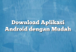 Download Aplikasi Android dengan Mudah