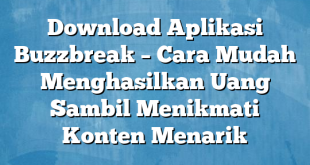 Download Aplikasi Buzzbreak – Cara Mudah Menghasilkan Uang Sambil Menikmati Konten Menarik