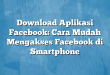 Download Aplikasi Facebook: Cara Mudah Mengakses Facebook di Smartphone