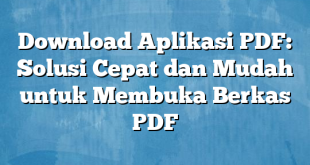 Download Aplikasi PDF: Solusi Cepat dan Mudah untuk Membuka Berkas PDF