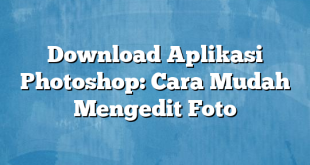Download Aplikasi Photoshop: Cara Mudah Mengedit Foto