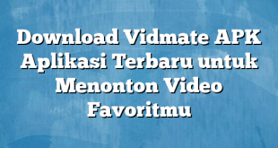 Download Vidmate APK Aplikasi Terbaru untuk Menonton Video Favoritmu