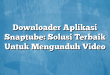 Downloader Aplikasi Snaptube: Solusi Terbaik Untuk Mengunduh Video