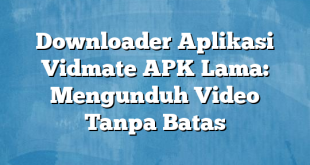 Downloader Aplikasi Vidmate APK Lama: Mengunduh Video Tanpa Batas