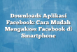 Downloads Aplikasi Facebook: Cara Mudah Mengakses Facebook di Smartphone