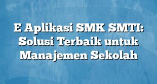 E Aplikasi SMK SMTI: Solusi Terbaik untuk Manajemen Sekolah