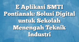 E Aplikasi SMTI Pontianak: Solusi Digital untuk Sekolah Menengah Teknik Industri