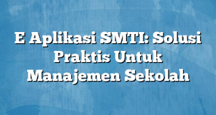 E Aplikasi SMTI: Solusi Praktis Untuk Manajemen Sekolah