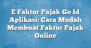 E Faktur Pajak Go Id Aplikasi: Cara Mudah Membuat Faktur Pajak Online