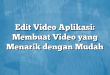 Edit Video Aplikasi: Membuat Video yang Menarik dengan Mudah