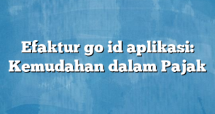 Efaktur go id aplikasi: Kemudahan dalam Pajak