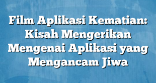 Film Aplikasi Kematian: Kisah Mengerikan Mengenai Aplikasi yang Mengancam Jiwa