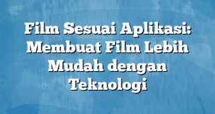 Film Sesuai Aplikasi: Membuat Film Lebih Mudah dengan Teknologi