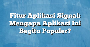 Fitur Aplikasi Signal: Mengapa Aplikasi Ini Begitu Populer?