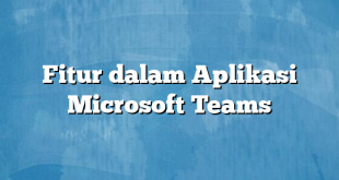 Fitur dalam Aplikasi Microsoft Teams
