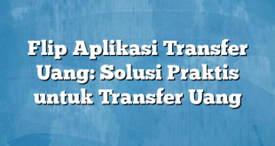 Flip Aplikasi Transfer Uang: Solusi Praktis untuk Transfer Uang