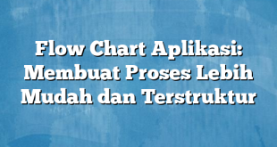 Flow Chart Aplikasi: Membuat Proses Lebih Mudah dan Terstruktur