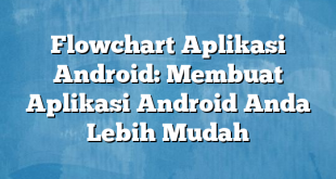 Flowchart Aplikasi Android: Membuat Aplikasi Android Anda Lebih Mudah