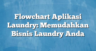 Flowchart Aplikasi Laundry: Memudahkan Bisnis Laundry Anda