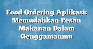 Food Ordering Aplikasi: Memudahkan Pesan Makanan Dalam Genggamanmu