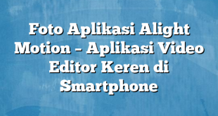 Foto Aplikasi Alight Motion – Aplikasi Video Editor Keren di Smartphone