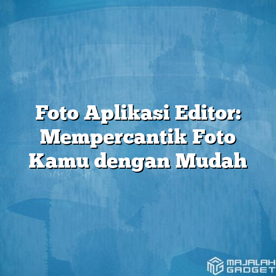 Foto Aplikasi Editor Mempercantik Foto Kamu Dengan Mudah Majalah Gadget 0174