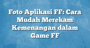 Foto Aplikasi FF: Cara Mudah Merekam Kemenangan dalam Game FF