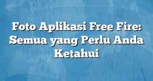 Foto Aplikasi Free Fire: Semua yang Perlu Anda Ketahui