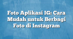 Foto Aplikasi IG: Cara Mudah untuk Berbagi Foto di Instagram