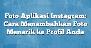 Foto Aplikasi Instagram: Cara Menambahkan Foto Menarik ke Profil Anda