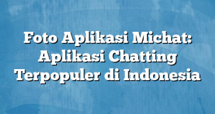 Foto Aplikasi Michat: Aplikasi Chatting Terpopuler di Indonesia