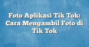 Foto Aplikasi Tik Tok: Cara Mengambil Foto di Tik Tok