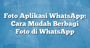 Foto Aplikasi WhatsApp: Cara Mudah Berbagi Foto di WhatsApp