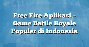 Free Fire Aplikasi – Game Battle Royale Populer di Indonesia