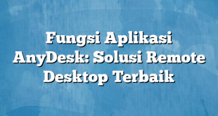 Fungsi Aplikasi AnyDesk: Solusi Remote Desktop Terbaik