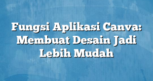 Fungsi Aplikasi Canva: Membuat Desain Jadi Lebih Mudah