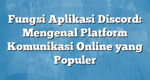 Fungsi Aplikasi Discord: Mengenal Platform Komunikasi Online yang Populer