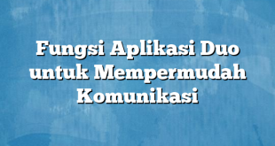 Fungsi Aplikasi Duo untuk Mempermudah Komunikasi