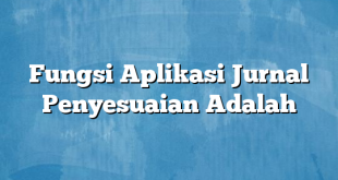 Fungsi Aplikasi Jurnal Penyesuaian Adalah