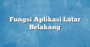 Fungsi Aplikasi Latar Belakang