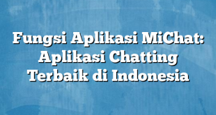 Fungsi Aplikasi MiChat: Aplikasi Chatting Terbaik di Indonesia